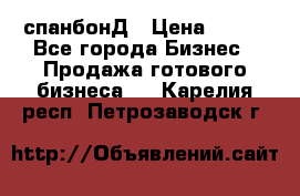 спанбонД › Цена ­ 100 - Все города Бизнес » Продажа готового бизнеса   . Карелия респ.,Петрозаводск г.